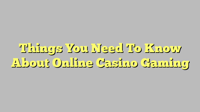 Things You Need To Know About Online Casino Gaming